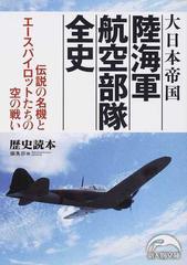 大日本帝国陸海軍航空部隊全史 伝説の名機とエースパイロットたちの空の戦いの通販 歴史読本 編集部 新人物文庫 紙の本 Honto本の通販ストア