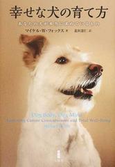 幸せな犬の育て方 あなたの犬が本当に求めているものの通販 マイケル ｗ フォックス 北垣 憲仁 紙の本 Honto本の通販ストア