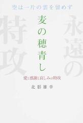 麦の穂青し 空は一片の雲を留めず 愛と感謝と哀しみの特攻の通販 北影 雄幸 紙の本 Honto本の通販ストア