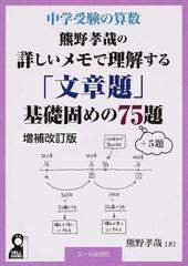 熊野孝哉の詳しいメモで理解する 文章題 基礎固めの７５題 ５題 中学受験の算数 増補改訂版の通販 熊野 孝哉 紙の本 Honto本の通販ストア