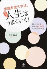 意識を変えれば きっと人生はうまくいく 願いを叶える魔法のスイッチはあなたの中にあるの通販 音羽 愛名碧 紙の本 Honto本の通販ストア