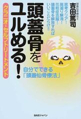 頭蓋骨をユルめる クラニオ セルフトリートメント 思考クリア 肩凝り解消 花粉症克服 頭蓋骨を解放すればいいことだらけ 自分でできる 頭蓋仙骨療法 の通販 吉田 篤司 紙の本 Honto本の通販ストア