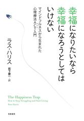 幸福になりたいなら幸福になろうとしてはいけない マインドフルネスから生まれた心理療法ａｃｔ入門の通販 ラス ハリス 岩下 慶一 紙の本 Honto本の通販ストア