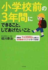 小学校前の３年間にできること、してあげたいこと 徳島発・１万２０００人を教えた幼児教育のカリスマがすべて回答！