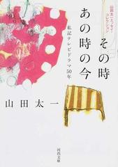 その時あの時の今 私記テレビドラマ５０年の通販/山田 太一 河出文庫