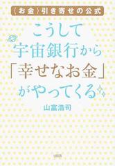 こうして宇宙銀行から 幸せなお金 がやってくる お金 引き寄せの公式の通販 山富 浩司 紙の本 Honto本の通販ストア