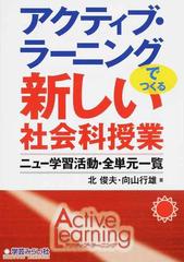 アクティブ ラーニングでつくる新しい社会科授業 ニュー学習活動 全単元一覧の通販 北 俊夫 向山 行雄 紙の本 Honto本の通販ストア