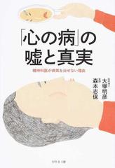 心の病」の噓と真実 精神科医が病気を治せない理由の通販/大塚 明彦