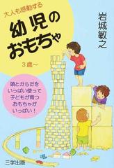 大人も感動する幼児のおもちゃ ３歳 頭とからだをいっぱい使って子どもが育つおもちゃがいっぱい の通販 岩城 敏之 紙の本 Honto本の通販ストア