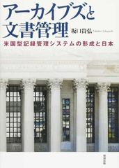 アーカイブズと文書管理 米国型記録管理システムの形成と日本