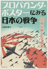 プロパガンダ ポスターにみる日本の戦争 １３５枚が映し出す真実の通販 田島 奈都子 紙の本 Honto本の通販ストア