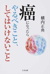 癌になったらやるべきこと してはいけないことの通販 横内 正典 紙の本 Honto本の通販ストア