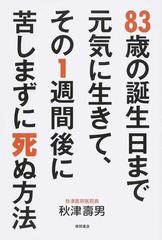 ８３歳の誕生日まで元気に生きて その１週間後に苦しまずに死ぬ方法の通販 秋津 壽男 紙の本 Honto本の通販ストア