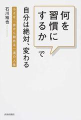 何を習慣にするか で自分は絶対 変わる 小さな一歩から始める一流の人生の通販 石川 裕也 紙の本 Honto本の通販ストア