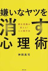 嫌いなヤツを消す心理術 潜在意識を変える 人の操作法の通販 神岡 真司 紙の本 Honto本の通販ストア