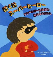 ぼくはスーパーヒーロー アスペルガー症候群の男の子のはなしの通販 メラニー ウォルシュ 品川 裕香 紙の本 Honto本の通販ストア