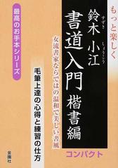 もっと楽しく鈴木小江書道入門 女流書家ならではの温和で美しい書風 コンパクト 楷書編 毛筆上達の心得と練習の仕方の通販 鈴木 小江 紙の本 Honto本の通販ストア