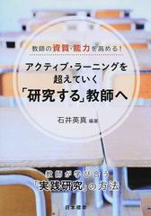 アクティブ・ラーニングを超えていく「研究する」教師へ 教師の資質・能力を高める！ 教師が学び合う「実践研究」の方法