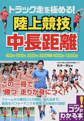 トラック走を極める 陸上競技中長距離 ８００ｍ １５００ｍ ３０００ｍ ３０００障害 ５０００ｍ １００００ｍの通販 松井 一樹 紙の本 Honto本の通販ストア