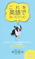 これを英語で言いたかった 英会話イーオンの名物講師が教える とても簡単な通じる英語表現の通販 箱田 勝良 紙の本 Honto本の通販ストア