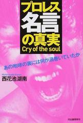 プロレス名言の真実 ｃｒｙ ｏｆ ｔｈｅ ｓｏｕｌ あの咆哮の裏には何が渦巻いていたかの通販 西花池 湖南 紙の本 Honto本の通販ストア