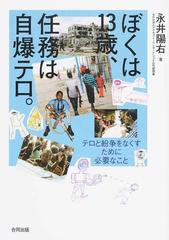 ぼくは１３歳 任務は自爆テロ テロと紛争をなくすために必要なことの通販 永井 陽右 紙の本 Honto本の通販ストア