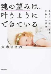 魂の望みは 叶うようにできている あなたの願い事が叶わない理由の通販 大木ゆきの 紙の本 Honto本の通販ストア