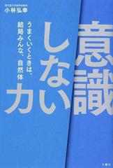 意識しない 力 うまくいくときは 結局みんな 自然体の通販 小林弘幸 紙の本 Honto本の通販ストア