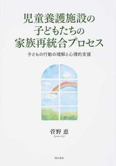 児童養護施設の子どもたちの家族再統合プロセス 子どもの行動の理解と心理的支援の通販 菅野 恵 紙の本 Honto本の通販ストア