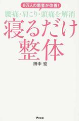 寝るだけ整体 ６万人の患者が改善 腰痛 肩こり 頭痛を解消の通販 田中 宏 紙の本 Honto本の通販ストア