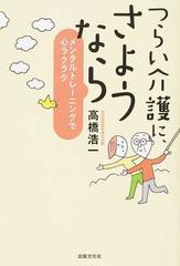 つらい介護に さようなら メンタルトレーニングで心ラクラクの通販 高橋 浩一 紙の本 Honto本の通販ストア