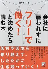 会社に雇われずにフリーで働く！と決めたら読む本 苦労や苦境を乗り越えて、したたかに生き残っていく！