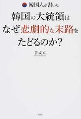 韓国人が書いた韓国の大統領はなぜ悲劇的な末路をたどるのか の通販 黄 成京 紙の本 Honto本の通販ストア