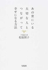 あの世にいる大切な人とつながって幸せになる方法の通販 松原 照子 紙の本 Honto本の通販ストア