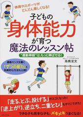 子どもの身体能力が育つ魔法のレッスン帖 運動神経 は もっと伸ばせる 体育やスポーツがどんどん楽しくなる 運動センスを磨く ７つの能力 と効果的な方法も公開 の通販 高橋 宏文 紙の本 Honto本の通販ストア