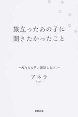 旅立ったあの子に聞きたかったこと 犬たちの声 通訳します の通販 アネラ 紙の本 Honto本の通販ストア