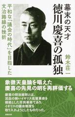 幕末の天才徳川慶喜の孤独 平和な 議会の時代 を目指した文治路線の挫折の通販 鈴木 荘一 紙の本 Honto本の通販ストア