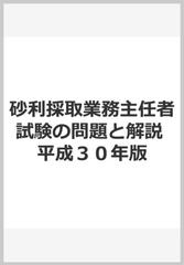 砂利採取業務主任者試験の問題と解説 平成３０年版の通販 砂利採取業務主任者試験問題集編集委員会 紙の本 Honto本の通販ストア