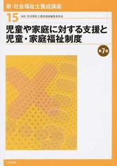 新・社会福祉士養成講座 第７版 １５ 児童や家庭に対する支援と児童・家庭福祉制度