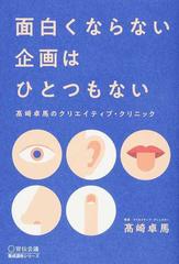 面白くならない企画はひとつもない 高崎卓馬のクリエイティブ クリニックの通販 高崎 卓馬 紙の本 Honto本の通販ストア