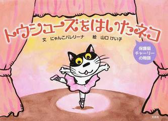 トウシューズをはいたネコ 保護猫チャーリーの物語の通販 にゃんこバレリーナ 山口 けい子 紙の本 Honto本の通販ストア