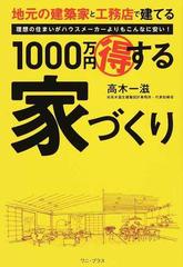 １０００万円得する家づくり 地元の建築家と工務店で建てる 理想の住まいがハウスメーカーよりもこんなに安い の通販 高木 一滋 紙の本 Honto本の通販ストア
