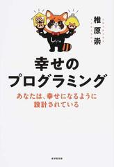 幸せのプログラミング あなたは、幸せになるように設計されている