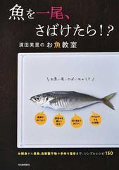 魚を一尾 さばけたら 濱田美里のお魚教室 お刺身から煮魚 自家製干物や手作り塩辛まで シンプルレシピ１５０ 新装版の通販 濱田美里 紙の本 Honto本の通販ストア