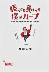 勝っても負けても僕はカープ 平凡な高校教師が球場で見た４５年間の通販 福岡 正博 紙の本 Honto本の通販ストア