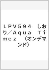 ＬＰＶ５９４ しおり／Ａｑｕａ Ｔｉｍｅｚ （オンデマンド）の通販 