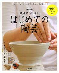 基礎からわかるはじめての陶芸 自分だけのやきものを作ろう！ 土練り、成形から絵付け、焼成まで 豊富な写真で作り方がよくわかる！ 改訂新版