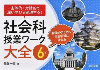 主体的 対話的で深い学びを実現する 社会科授業ワーク大全 授業のまとめ 自主学習に使える ６年の通販 朝倉 一民 紙の本 Honto本の通販ストア