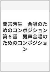 間宮芳生 合唱のためのコンポジション第６番 男声合唱のためのコン