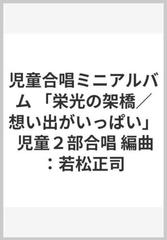 児童合唱ミニアルバム 栄光の架橋 想い出がいっぱい 児童２部合唱 編曲 若松正司の通販 紙の本 Honto本の通販ストア